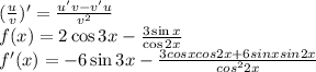 \LARGE (\frac{u}{v})'=\frac{u'v-v'u}{v^2}\\ f(x)=2\cos 3x-\frac{3\sin x}{\cos 2x}\\ f'(x)=-6\sin3x-\frac{3cosxcos2x+6sinxsin2x}{cos^2 2x}