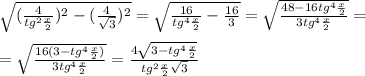 \sqrt{(\frac {4}{ tg^{2} \frac{x}{2} })^{2} - (\frac{4}{ \sqrt{3} })^{2} }= \sqrt{\frac {16}{ tg^{4} \frac{x}{2} } - \frac{16}{3 } }= \sqrt{\frac {48-16tg^{4} \frac{x}{2} }{ 3tg^{4} \frac{x}{2} } }= \\ \\ =\sqrt{\frac {16(3-tg^{4} \frac{x}{2} )}{ 3tg^{4} \frac{x}{2} } } } = \frac{4 \sqrt{3-tg^{4} \frac{x}{2}} }{tg^{2} \frac{x}{2} \sqrt{3} }