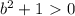 b^2+1\ \textgreater \ 0