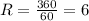 R= \frac{360}{60} = 6