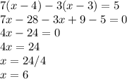 7(x -4) - 3(x- 3) = 5 \\ 7x-28-3x+9-5=0 \\ 4x-24=0 \\ 4x=24 \\ x=24/4 \\ x=6