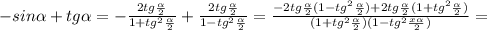 -sin \alpha +tg \alpha =- \frac{2tg \frac{ \alpha }{2} }{1+tg^2 \frac{ \alpha }{2} } +\frac{2tg \frac{ \alpha }{2} }{1-tg^2 \frac{ \alpha }{2} }=\frac{-2tg \frac{ \alpha }{2} (1-tg^2 \frac{ \alpha }{2} )+2tg \frac{ \alpha }{2}(1+tg^2 \frac{ \alpha }{2}) }{(1+tg^2 \frac{ \alpha }{2} )(1-tg^2 \frac{x \alpha }{2}) }=