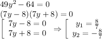 49y^2-64=0\\ (7y-8)(7y+8)=0\\ \left[\begin{array}{ccc}7y-8=0\\ 7y+8=0\end{array}\right\Rightarrow \left[\begin{array}{ccc}y_1= \frac{8}{7} \\ y_2=- \frac{8}{7} \end{array}\right