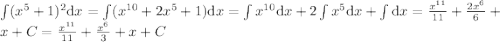 \LARGE $$\int (x^5+1)^2\mathrm{d}x =\int (x^{10}+2x^5+1)\mathrm{d}x=\int x^{10}\mathrm{d}x+2\int x^5\mathrm{d}x+\int\mathrm{d}x=\frac{x^{11}}{11}+\frac{2x^6}{6}+x+C=\frac{x^{11}}{11}+\frac{x^6}{3}+x+C$$