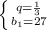 \left \{ {{q= \frac{1}{3} } \atop {b_1} =27}} \right.