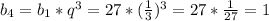 b_4=b_1*q^3=27*( \frac{1}{3} )^3=27*\frac{1}{27} =1