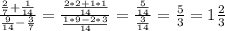 \frac{ \frac{2}{7}+ \frac{1}{14} }{ \frac{9}{14}- \frac{3}{7} } = \frac{ \frac{2*2+1*1}{14} }{ \frac{1*9-2*3}{14} }= \frac{ \frac{5}{14} }{ \frac{3}{14} }= \frac{5}{3} = 1\frac{2}{3}