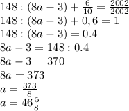 148:(8a-3)+ \frac{6}{10}= \frac{2002}{2002} \\ 148:(8a-3)+0,6= 1 \\ 148:(8a-3)=0.4 \\ 8a-3= 148:0.4 \\ 8a-3=370 \\ 8a=373 \\ a= \frac{373}{8} \\ a=46 \frac{5}{8}