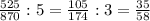 \frac{525}{870} :5 =\frac{105}{174} :3 =\frac{35}{58}