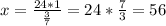 x= \frac{24*1}{ \frac{3}{7} } =24* \frac{7}{3}= 56