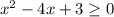 x^{2} -4x+3 \geq 0