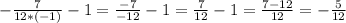 - \frac{7}{12*(-1)} -1 = \frac{-7}{-12} -1 = \frac{7}{12} -1 = \frac{7-12}{12} = - \frac{5}{12}