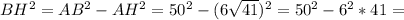 BH^{2} = AB^{2} - AH^{2} = 50^{2} - (6 \sqrt{41})^{2} = 50^{2} - 6^{2}*41 =