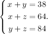 $$ \left\{&#10;\begin{aligned}&#10;x+y&=38\\&#10;x+z & = 64.\\&#10;y+z& = 84&#10;\end{aligned}&#10;\right. $$