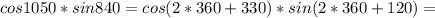 \displaystyle cos 1050*sin 840= cos(2*360+330)*sin(2*360+120)=