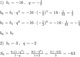 1)\; \; b_1=-16\; ,\; \; q=-\frac{1}{2}\\\\b_6=b_1\cdot q^5=-16\cdot (-\frac{1}{2})^5=16\cdot \frac{1}{32}=\frac{1}{2}\\\\b_7=b_1\cdot q^6=-16\cdot (-\frac{1}{2})^{6}=-16\cdot \frac{1}{64}=-\frac{1}{4}\\\\b_6\ \textgreater \ b_7\\\\2)\; \; b_1=3\; ,\; \; q=-2\\\\S_6= \frac{b_1(1-q^6)}{1-q} = \frac{3(1-2^6)}{1+2} = \frac{3\cdot (-63)}{3} =-63