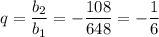 q= \dfrac{b_2}{b_1} = -\dfrac{108}{648} =- \dfrac{1}{6}