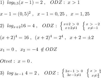 1)\; \; log_{0,5}(x-1)=2\; ,\; \; \; ODZ:\; x\ \textgreater \ 1\\\\x-1=(0,5)^2\; ,\; \; x-1=0,25\; ,\; \; x=1,25\\\\2)\; \; log_{x+2}16=4\; ,\; \; \; ODZ:\; \left \{ {{x+2\ \textgreater \ 0} \atop {x+2\ne 1}} \right. \; \left \{ {{x\ \textgreater \ -2} \atop {x\ne -1}} \right. \\\\(x+2)^4=16\; ,\; \; (x+2)^4=2^4\; ,\; \; x+2=\pm 2\\\\x_1=0\; ,\; \; x_2=-4\; \notin ODZ\\\\Otvet:\; x=0\; .\\\\3)\; \; log\, _{3x-1}\; 4=2\; ,\; \; \; ODZ:\; \left \{ {{3x-1\ \textgreater \ 0} \atop {3x-1\ne 1}} \right. \; \left \{ {{x\ \textgreater \ \frac{1}{3}} \atop {x\ne \frac{2}{3}}} \right.