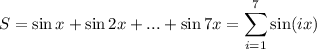 \displaystyle S=\sin x+\sin 2x+...+\sin 7x=\sum_{i=1}^7\sin(ix)