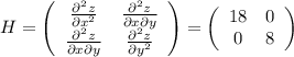 H=\left(\begin{array}{cc} \frac{\partial^2z}{\partial x^2} & \frac{\partial^2z}{\partial x\partial y} \\\frac{\partial^2z}{\partial x\partial y} &\frac{\partial^2z}{\partial y^2} \\\end{array}\right)=\left(\begin{array}{cc} 18 & 0 \\ 0 & 8 \\\end{array}\right)