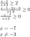 \frac{x-1}{x+3} \geq 2 \\ \frac{x-1-2x-6}{x+3} \geq 0 \\ \frac{-x-7}{x+3} \geq 0 \\ \\ x=-7 \\ x \neq -3