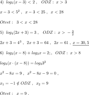 4)\; \; log_5(x-3)\ \textless \ 2\; ,\; \; \; ODZ:\; x\ \textgreater \ 3\\\\x-3\ \textless \ 5^2\; ,\; \; x-3\ \textless \ 25\; ,\; \; x\ \textless \ 28\\\\Otvet:\; \; 3\ \textless \ x\ \textless \ 28\\\\5)\; \; log_4(2x+3)=3\; ,\; \; \; ODZ:\; x\ \textgreater \ -\frac{3}{2}\\\\2x+3=4^3\; ,\; \; 2x+3=64\; ,\; \; 2x=61\; ,\; \underline {x=30,5}\\\\6)\; \; log_3(x-8)+log_3x=2; ,\; \; ODZ:\; x\ \textgreater \ 8\\\\log_3(x\cdot (x-8))=log_33^2\\\\x^2-8x=9\; ,\; \; x^2-8x-9=0\; ,\\\\x_1=-1\notin ODZ\; ,\; \; x_2=9\\\\Otvet:\; \; x=9\; .