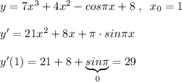 y=7x^3+4x^2-cos\pi x+8\; ,\; \; x_0=1\\\\y'=21x^2+8x+\pi \cdot sin\pi x\\\\y'(1)=21+8+\underbrace {sin\pi }_{0}=29