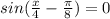 sin( \frac{x}{4} - \frac{ \pi }{8} )=0