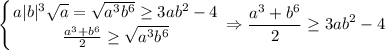 $\left \{ {{a|b|^3\sqrt{a}=\sqrt{a^3b^6}\geq 3ab^2-4} \atop {\frac{a^3+b^6}{2}\geq \sqrt{a^3b^6} }} \right. \Rightarrow \frac{a^3+b^6}{2} \geq 3ab^2-4