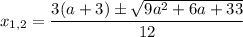 $x_{1,2}=\frac{3(a+3)\pm\sqrt{9a^2+6a+33} }{12}