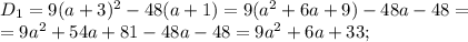 D_1=9(a+3)^2-48(a+1)=9(a^2+6a+9)-48a-48=\\ =9a^2+54a+81-48a-48=9a^2+6a+33;