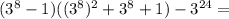 (3^8-1)((3^8)^2+3^8+1)-3^{24}=