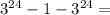 3^{24}-1-3^{24}=