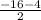 \frac{-16-4}{2}