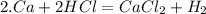 2. Ca + 2HCl = CaCl_2 + H_2