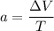 a = \dfrac{\Delta V}{T}