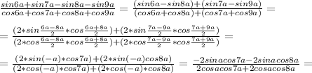 \frac{sin6a+sin7a-sin8a-sin9a}{cos6a+cos7a+cos8a+cos9a} = \frac{(sin6a-sin8a)+(sin7a-sin9a)}{(cos6a+cos8a)+(cos7a+cos9a)} =\\ \\ = \frac{(2*sin \frac{6a-8a}{2} *cos \frac{6a+8a}{2} )+(2*sin \frac{7a-9a}{2} *cos \frac{7a+9a}{2} )}{(2*cos \frac{6a-8a}{2} *cos \frac{6a+8a}{2} )+(2*cos \frac{7a-9a}{2} *cos \frac{7a+9a}{2} )} = \\ \\ =\frac{(2*sin(-a)*cos7a)+(2*sin(-a)cos8a)}{(2*cos(-a)*cos7a)+(2*cos(-a)*cos8a)} = \frac{-2sinacos7a-2sinacos8a}{2cosacos7a+2cosacos8a} =