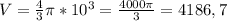 V= \frac{4}{3} \pi *10^{3} = \frac{4000 \pi }{3} =4186,7