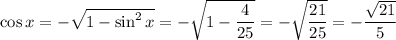 \cos x=- \sqrt{1-\sin^2 x} =- \sqrt{1- \dfrac{4}{25} } =- \sqrt{ \dfrac{21}{25} } =- \dfrac{ \sqrt{21} }{5}