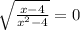 \sqrt{ \frac{x-4}{ x^{2} -4}} =0