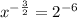 x^{ -\frac{3}{2}}=2^{-6}