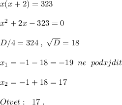 x(x+2)=323\\\\x^2+2x-323=0\\\\D/4=324\; ,\; \sqrt{D}=18\\\\x_1=-1-18=-19\; \; ne\; \; podxjdit\\\\x_2=-1+18=17\\\\Otvet:\; \; 17\; .