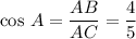 \cos \, A= \dfrac{AB}{AC} = \dfrac{4}{5}