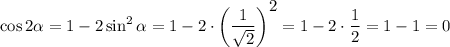 \cos2 \alpha =1-2\sin^2 \alpha =1-2\cdot\bigg(\dfrac{1}{ \sqrt{2} } \bigg)^\big{2}=1-2\cdot \dfrac{1}{2} =1-1=0