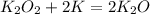 K _{2}O _{2} + 2K = 2K _{2} O