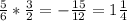 \frac{5}{6}* \frac{3}{2}=- \frac{15}{12}=1 \frac{1}{4}