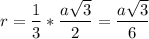 r= \dfrac{1}{3}* \dfrac{a \sqrt{3} }{2}= \dfrac{a \sqrt{3} }{6}