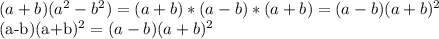 (a+b)(a^2-b^2)=(a+b)*(a-b)*(a+b)=(a-b)(a+b)^2&#10;&#10;(a-b)(a+b)^2=(a-b)(a+b)^2