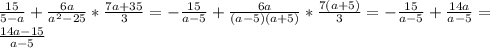 \frac{15}{5-a}+ \frac{6a}{ a^{2}-25 } * \frac{7a+35}{3} = -\frac{15}{a-5}+ \frac{6a}{(a-5)(a+5)}* \frac{7(a+5)}{3}= -\frac{15}{a-5}+ \frac{14a}{a-5}= \\ \frac{14a-15}{a-5}