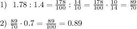 1)~~ 1.78:1.4= \frac{178}{100}: \frac{14}{10} =\frac{178}{100}\cdot \frac{10}{14} = \frac{89}{70} \\ \\ 2)~ \frac{89}{70}\cdot0.7= \frac{89}{100}=0.89